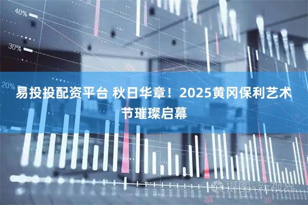 易投投配资平台 秋日华章！2025黄冈保利艺术节璀璨启幕