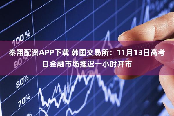秦翔配资APP下载 韩国交易所：11月13日高考日金融市场推迟一小时开市