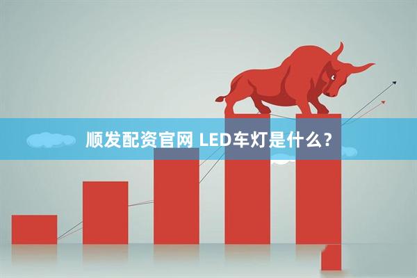 顺发配资官网 LED车灯是什么?