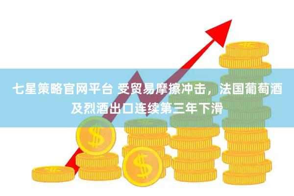 七星策略官网平台 受贸易摩擦冲击，法国葡萄酒及烈酒出口连续第三年下滑