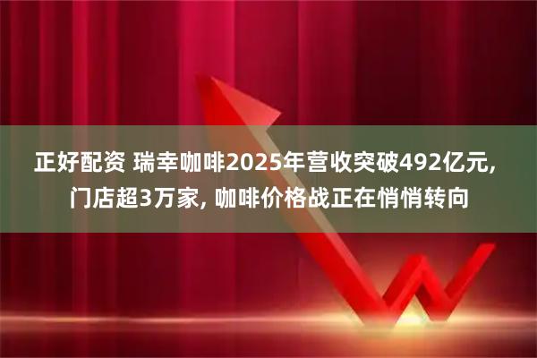 正好配资 瑞幸咖啡2025年营收突破492亿元, 门店超3万家, 咖啡价格战正在悄悄转向