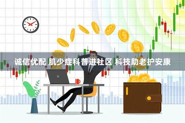 诚信优配 肌少症科普进社区 科技助老护安康