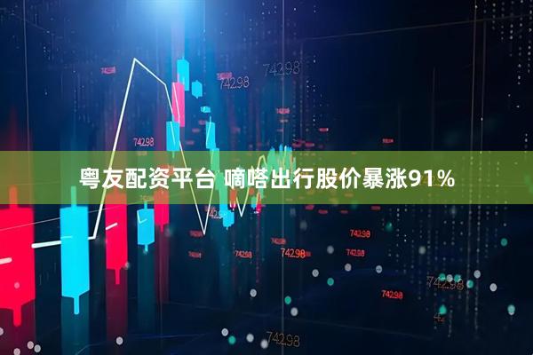 粤友配资平台 嘀嗒出行股价暴涨91%
