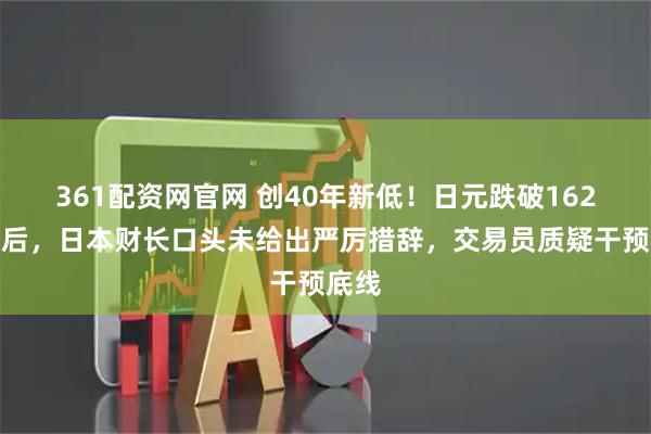 361配资网官网 创40年新低！日元跌破162关口后，日本财长口头未给出严厉措辞，交易员质疑干预底线