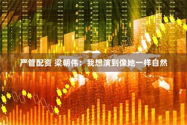 严管配资 梁朝伟：我想演到像她一样自然