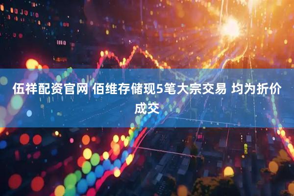 伍祥配资官网 佰维存储现5笔大宗交易 均为折价成交